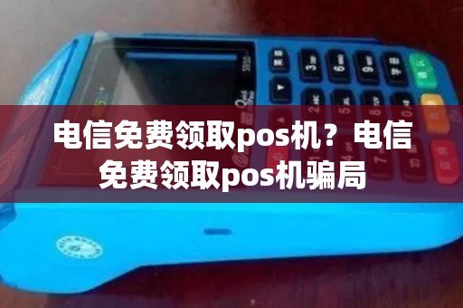电信免费领取pos机？电信免费领取pos机骗局