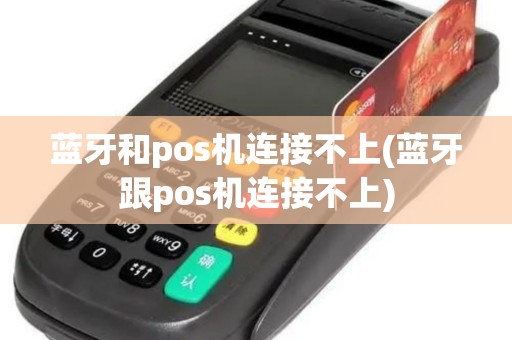 蓝牙和pos机连接不上(蓝牙跟pos机连接不上)