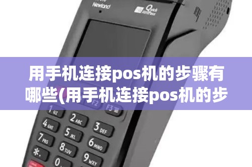 用手机连接pos机的步骤有哪些(用手机连接pos机的步骤)
