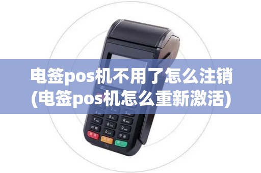 电签pos机不用了怎么注销(电签pos机怎么重新激活)