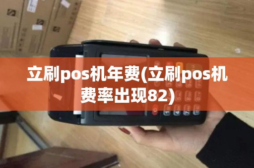 立刷pos机年费(立刷pos机费率出现82)