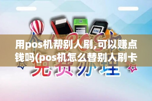 用pos机帮别人刷,可以赚点钱吗(pos机怎么替别人刷卡赚钱)