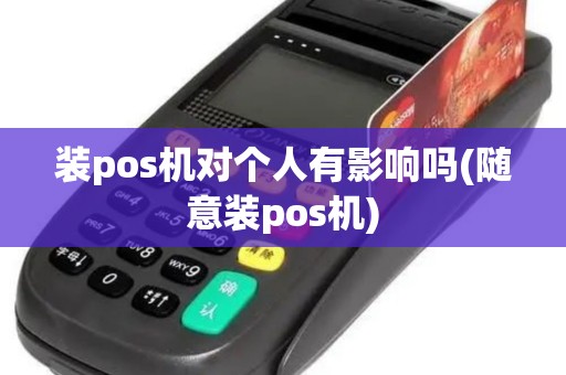 装pos机对个人有影响吗(随意装pos机)