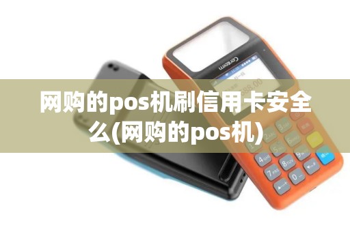 网购的pos机刷信用卡安全么(网购的pos机)