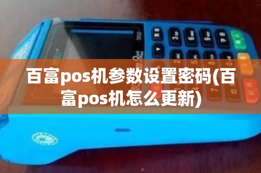 百富pos机参数设置密码(百富pos机怎么更新)