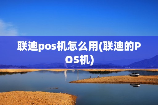 联迪pos机怎么用(联迪的POS机)