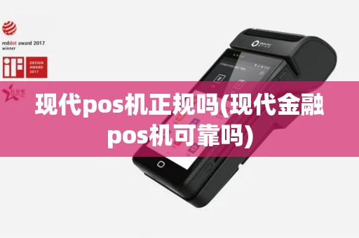 现代pos机正规吗(现代金融pos机可靠吗)