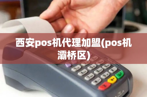 西安pos机代理加盟(pos机灞桥区)