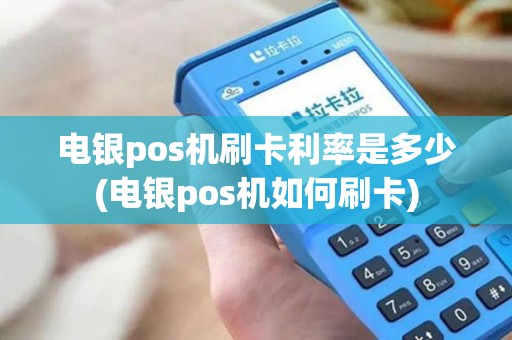 电银pos机刷卡利率是多少(电银pos机如何刷卡)
