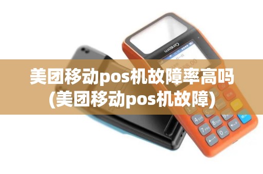 美团移动pos机故障率高吗(美团移动pos机故障)