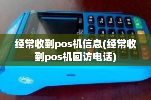 经常收到pos机信息(经常收到pos机回访电话)