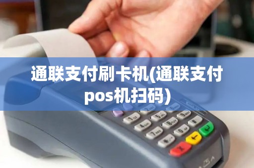 通联支付刷卡机(通联支付pos机扫码)