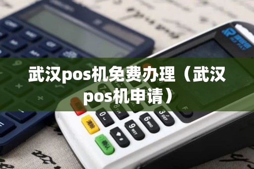 武汉pos机免费办理（武汉pos机申请）