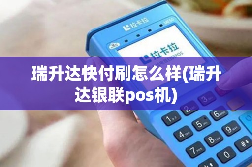 瑞升达快付刷怎么样(瑞升达银联pos机)