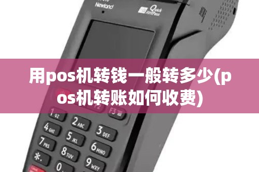 用pos机转钱一般转多少(pos机转账如何收费)