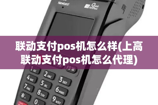 联动支付pos机怎么样(上高联动支付pos机怎么代理)