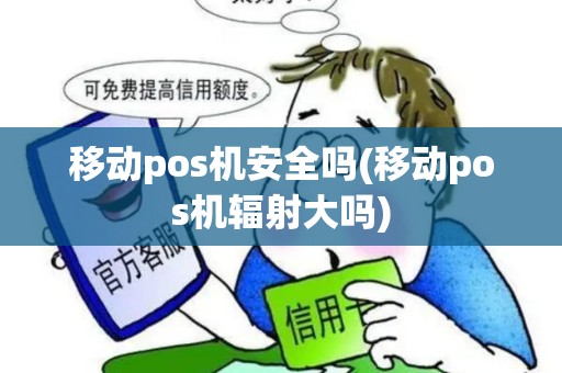 移动pos机安全吗(移动pos机辐射大吗)