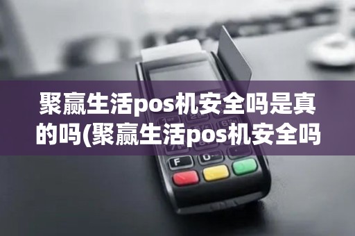 聚赢生活pos机安全吗是真的吗(聚赢生活pos机安全吗)