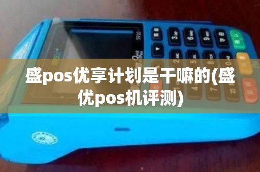盛pos优享计划是干嘛的(盛优pos机评测)