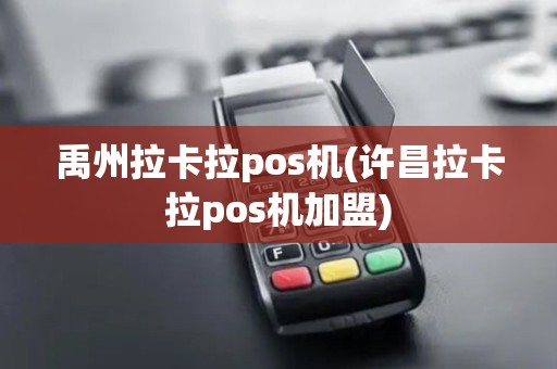 禹州拉卡拉pos机(许昌拉卡拉pos机加盟)