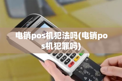 电销pos机犯法吗(电销pos机犯罪吗)