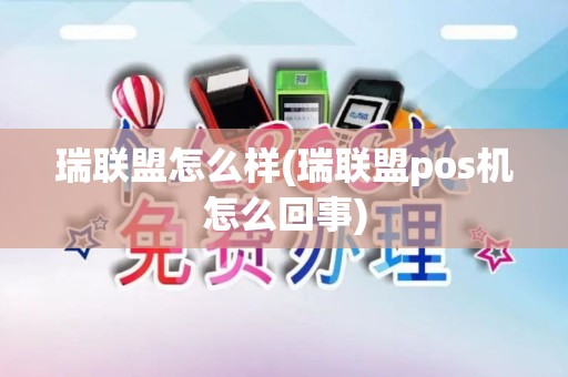 瑞联盟怎么样(瑞联盟pos机怎么回事)