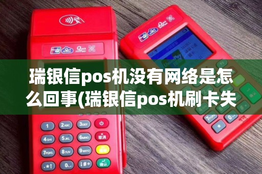 瑞银信pos机没有网络是怎么回事(瑞银信pos机刷卡失败)