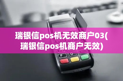 瑞银信pos机无效商户03(瑞银信pos机商户无效)