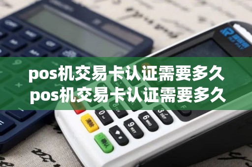 pos机交易卡认证需要多久 pos机交易卡认证需要多久完成