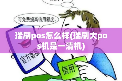 瑞刷pos怎么样(瑞刷大pos机是一清机)