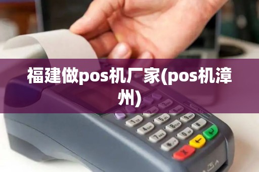 福建做pos机厂家(pos机漳州)