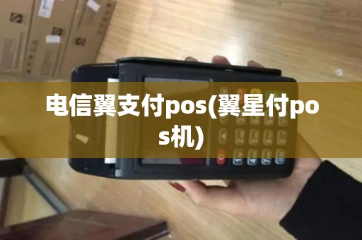 电信翼支付pos(翼星付pos机)