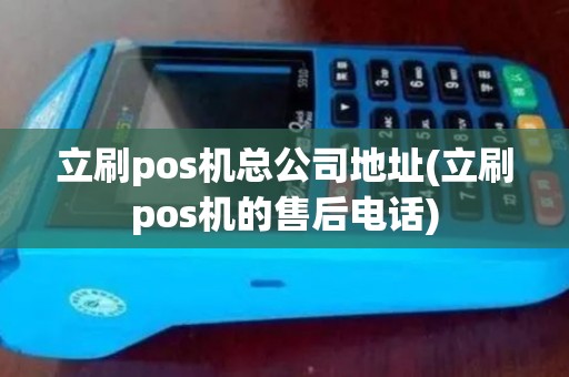立刷pos机总公司地址(立刷pos机的售后电话)