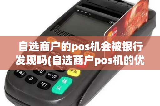 自选商户的pos机会被银行发现吗(自选商户pos机的优缺点)