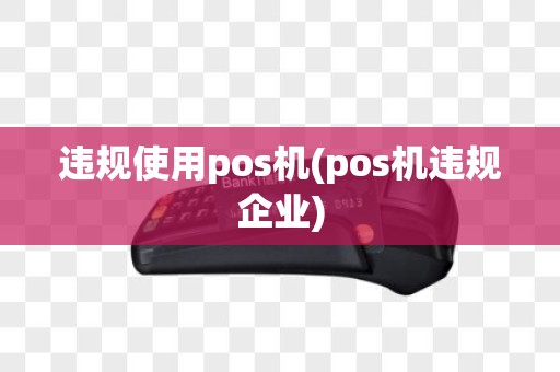 违规使用pos机(pos机违规企业)