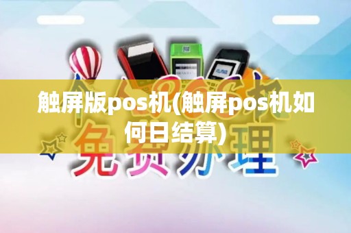 触屏版pos机(触屏pos机如何日结算)