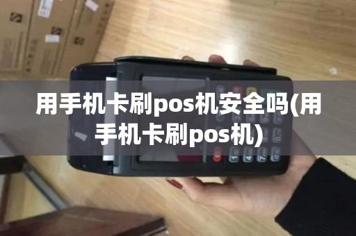 用手机卡刷pos机安全吗(用手机卡刷pos机)