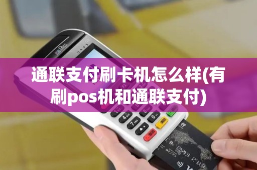 通联支付刷卡机怎么样(有刷pos机和通联支付)