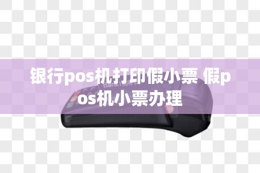 银行pos机打印假小票 假pos机小票办理