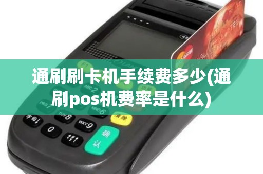 通刷刷卡机手续费多少(通刷pos机费率是什么)