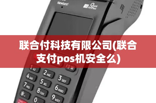 联合付科技有限公司(联合支付pos机安全么)