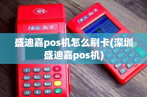 盛迪嘉pos机怎么刷卡(深圳盛迪嘉pos机)