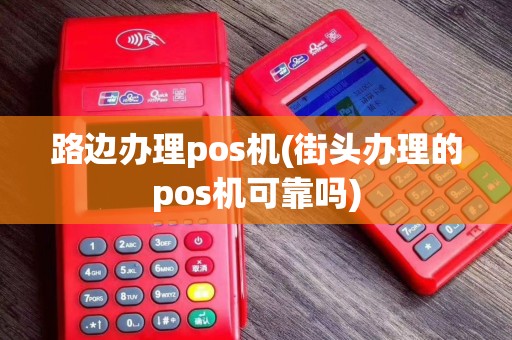 路边办理pos机(街头办理的pos机可靠吗)