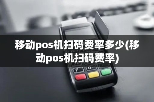 移动pos机扫码费率多少(移动pos机扫码费率)