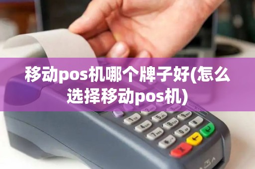 移动pos机哪个牌子好(怎么选择移动pos机)
