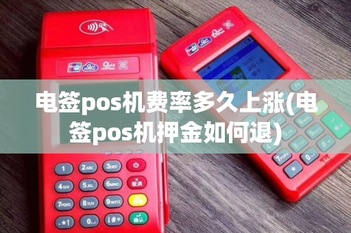 电签pos机费率多久上涨(电签pos机押金如何退)