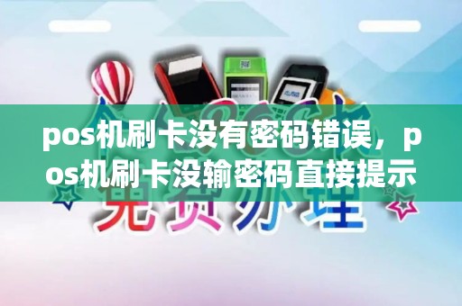 pos机刷卡没有密码错误，pos机刷卡没输密码直接提示密码错误