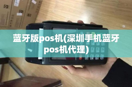 蓝牙版pos机(深圳手机蓝牙pos机代理)