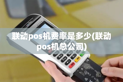 联动pos机费率是多少(联动pos机总公司)