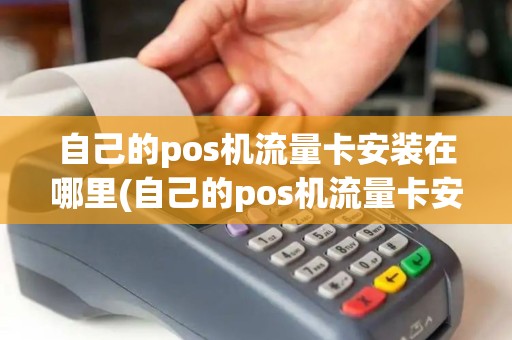 自己的pos机流量卡安装在哪里(自己的pos机流量卡安装)